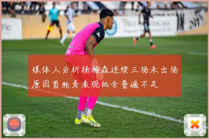 媒体人分析杨瀚森连续三场未出场原因首轮秀表现机会普遍不足