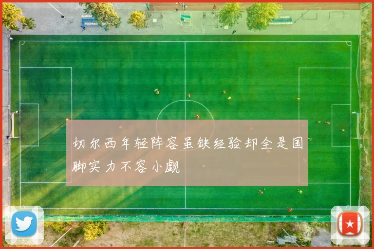 切尔西年轻阵容虽缺经验却全是国脚实力不容小觑