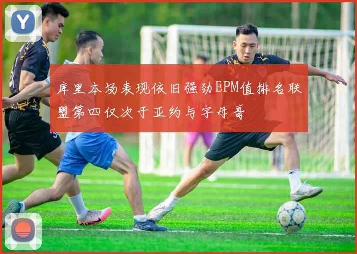 库里本场表现依旧强劲EPM值排名联盟第四仅次于亚约与字母哥