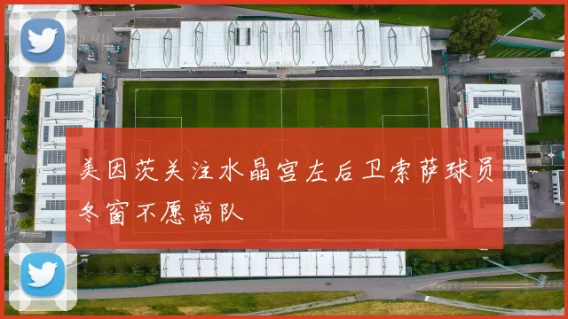 美因茨关注水晶宫左后卫索萨球员冬窗不愿离队