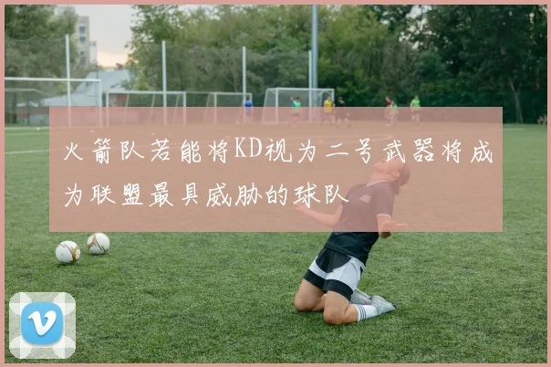 火箭队若能将KD视为二号武器将成为联盟最具威胁的球队