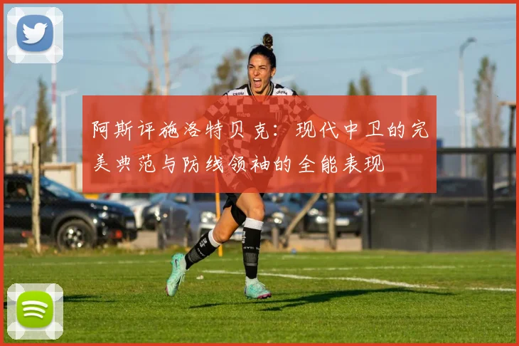 阿斯评施洛特贝克：现代中卫的完美典范与防线领袖的全能表现