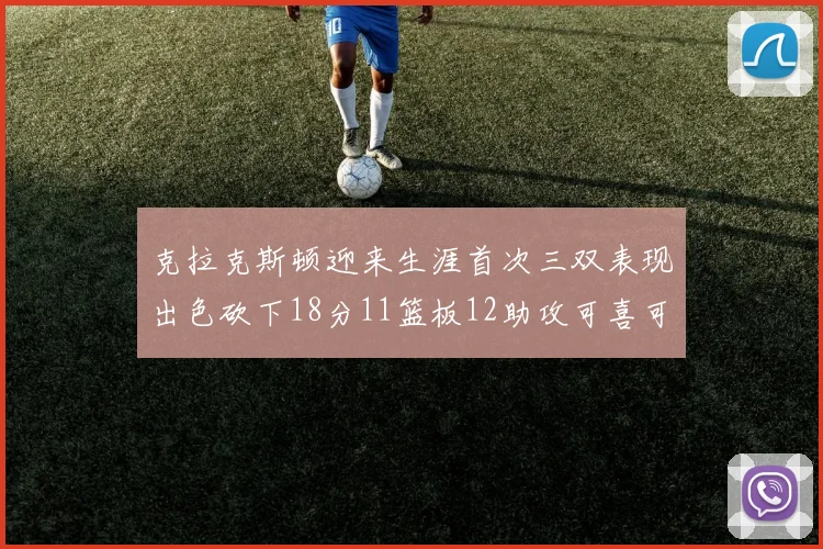 克拉克斯顿迎来生涯首次三双表现出色砍下18分11篮板12助攻可喜可贺