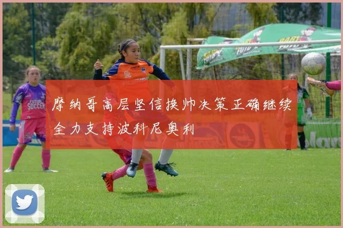 摩纳哥高层坚信换帅决策正确继续全力支持波科尼奥利