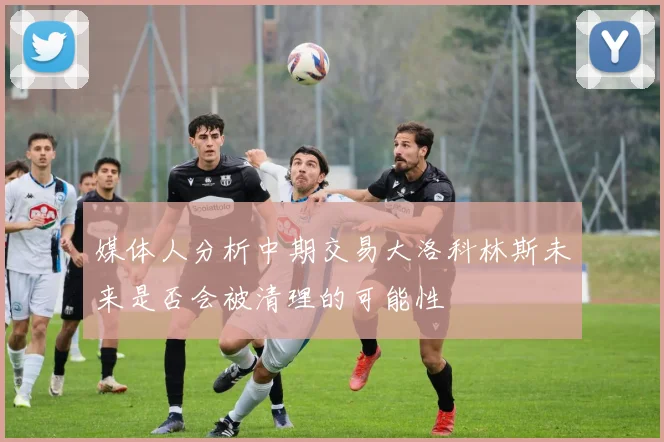 媒体人分析中期交易大洛科林斯未来是否会被清理的可能性