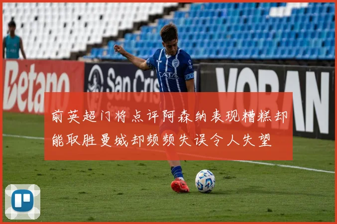 前英超门将点评阿森纳表现糟糕却能取胜曼城却频频失误令人失望