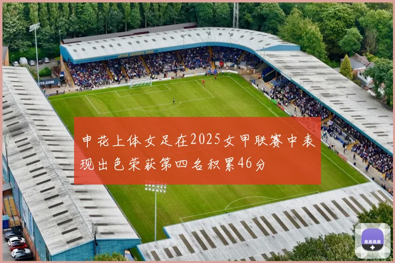 申花上体女足在2025女甲联赛中表现出色荣获第四名积累46分