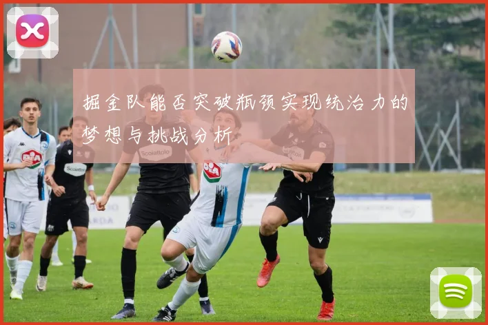 掘金队能否突破瓶颈实现统治力的梦想与挑战分析