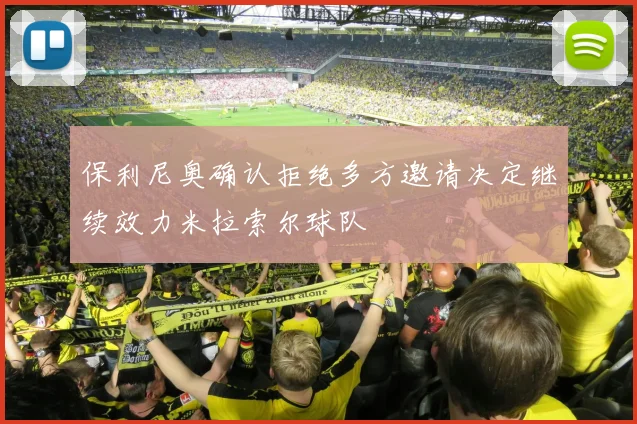 保利尼奥确认拒绝多方邀请决定继续效力米拉索尔球队