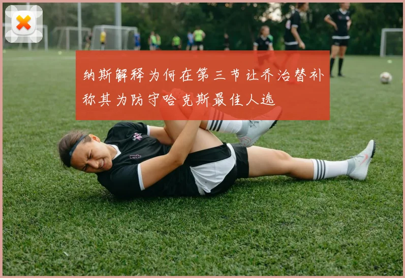 纳斯解释为何在第三节让乔治替补称其为防守哈克斯最佳人选