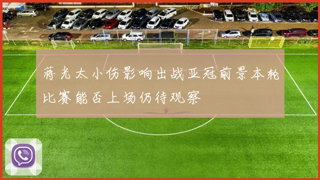 蒋光太小伤影响出战亚冠前景本轮比赛能否上场仍待观察