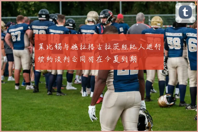 莱比锡与施拉格古拉茨经纪人进行续约谈判合同将在今夏到期