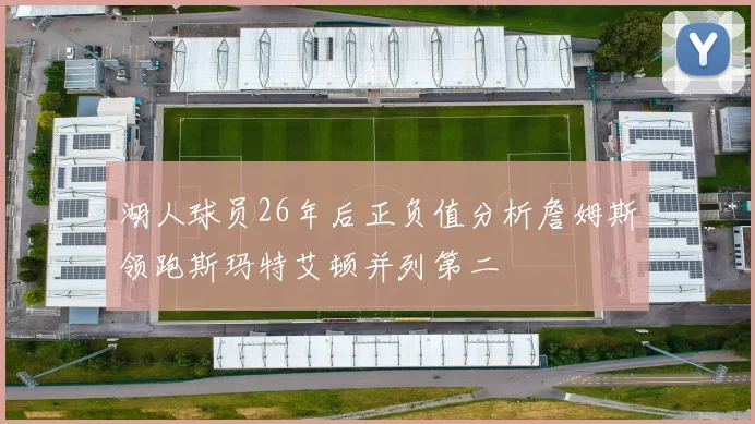 湖人球员26年后正负值分析詹姆斯领跑斯玛特艾顿并列第二