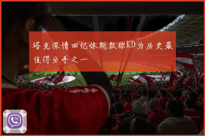 塔克深情回忆休斯敦称KD为历史最佳得分手之一