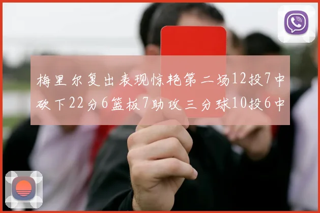 梅里尔复出表现惊艳第二场12投7中砍下22分6篮板7助攻三分球10投6中