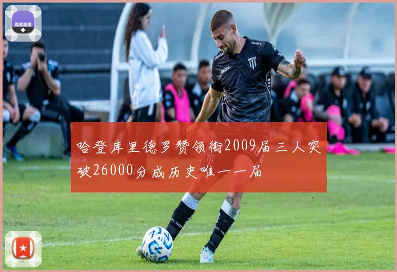 哈登库里德罗赞领衔2009届三人突破26000分成历史唯一一届