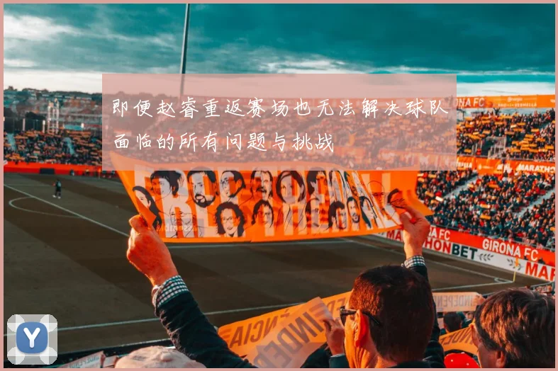 即便赵睿重返赛场也无法解决球队面临的所有问题与挑战