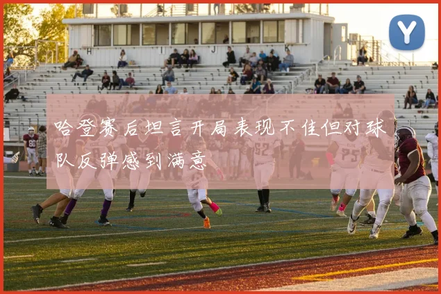 哈登赛后坦言开局表现不佳但对球队反弹感到满意