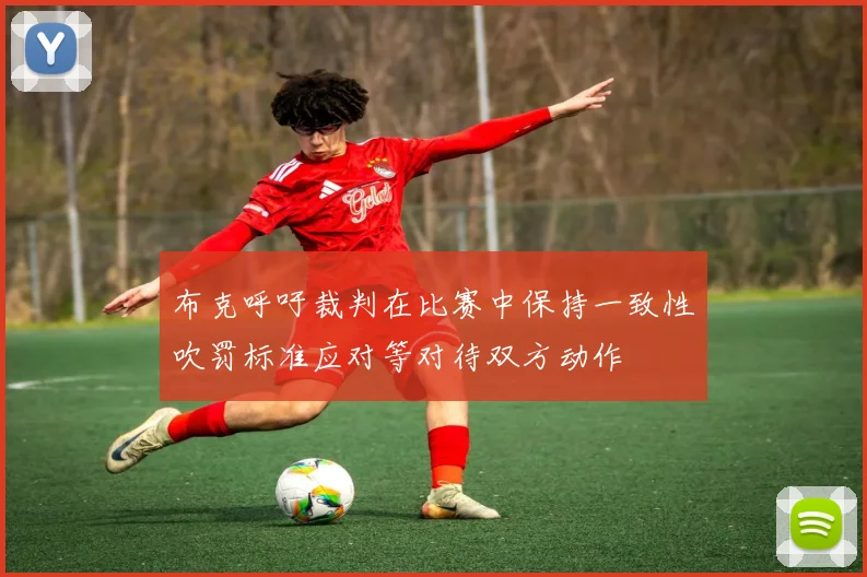 布克呼吁裁判在比赛中保持一致性吹罚标准应对等对待双方动作