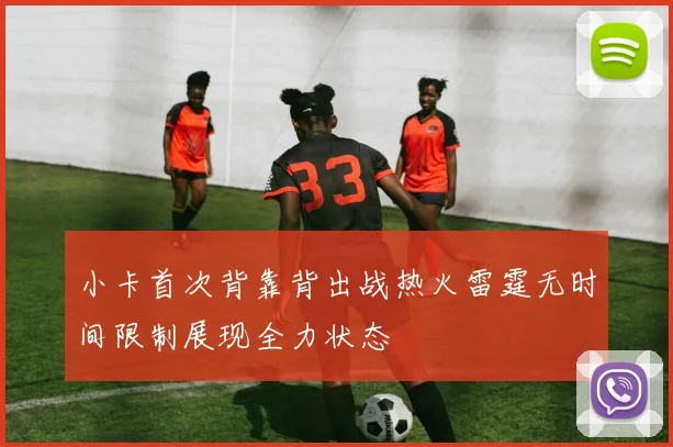 小卡首次背靠背出战热火雷霆无时间限制展现全力状态